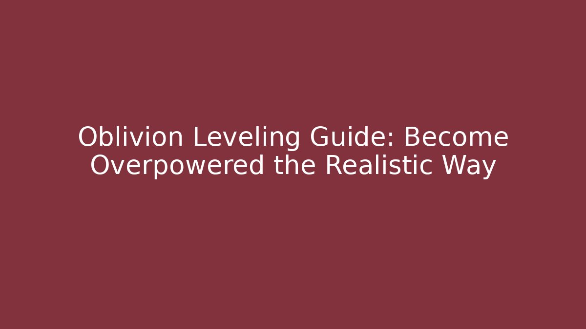 Oblivion Leveling Guide: Become Overpowered the Realistic Way - Critter Realm