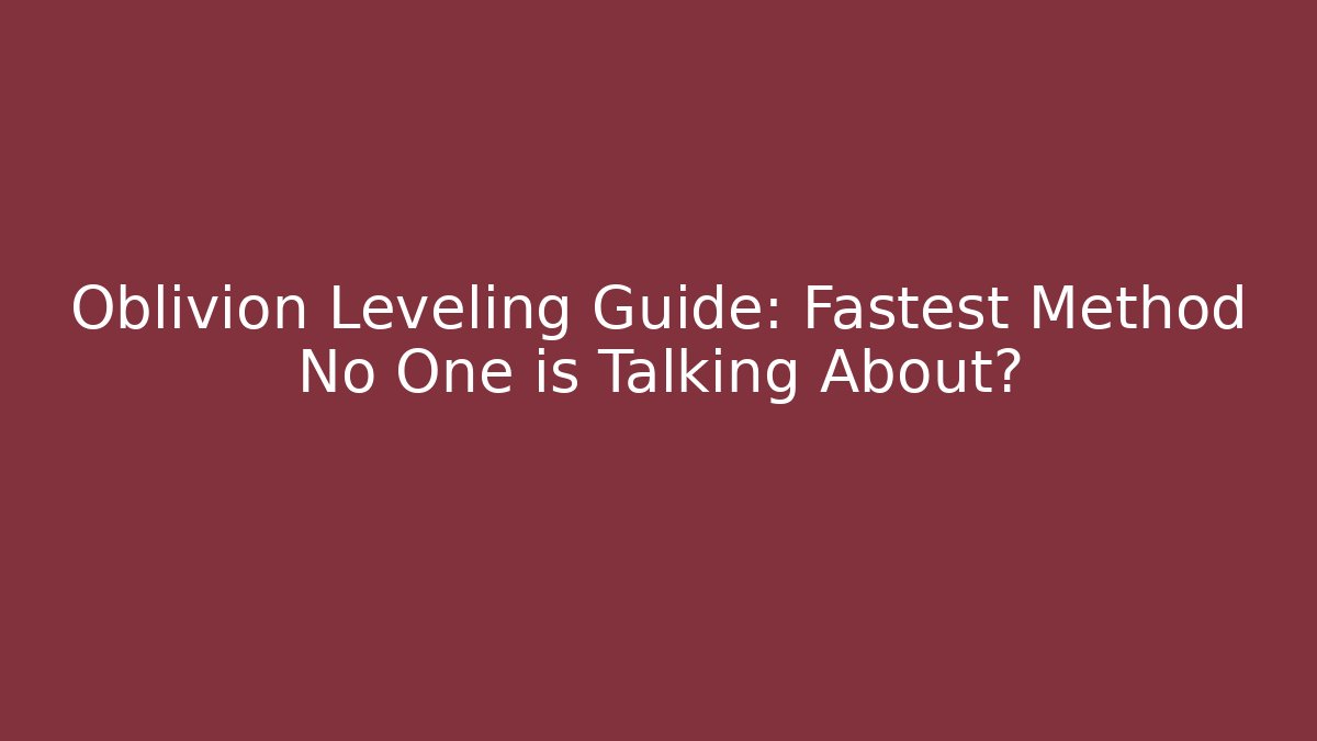 Oblivion Leveling Guide: Fastest Method No One is Talking About?