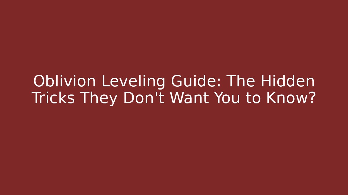 Oblivion Leveling Guide: The Hidden Tricks They Don’t Want You to Know?