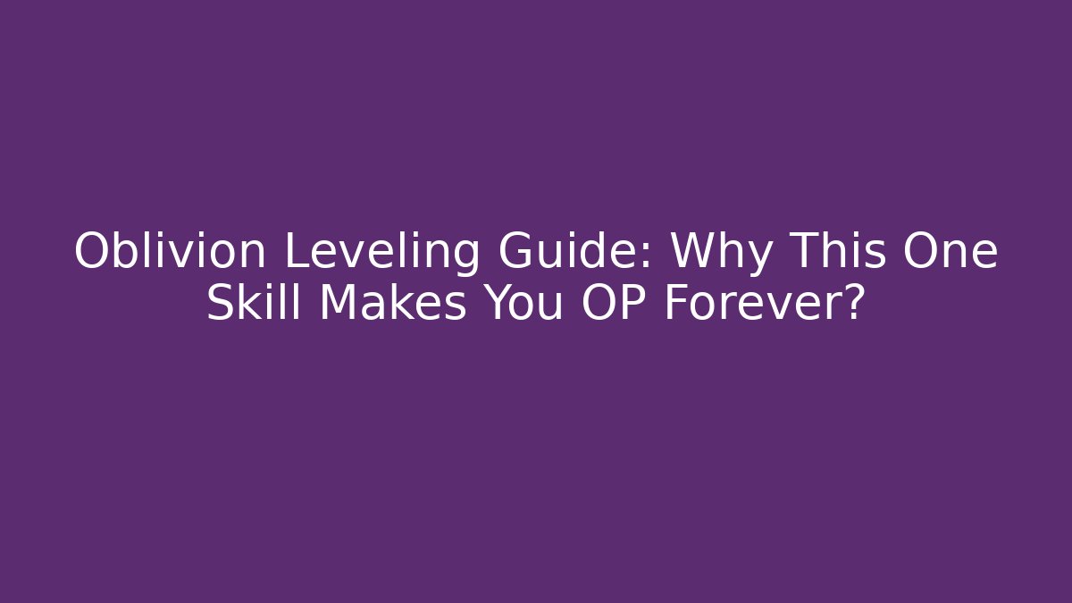 Oblivion Leveling Guide: Why This One Skill Makes You OP Forever?