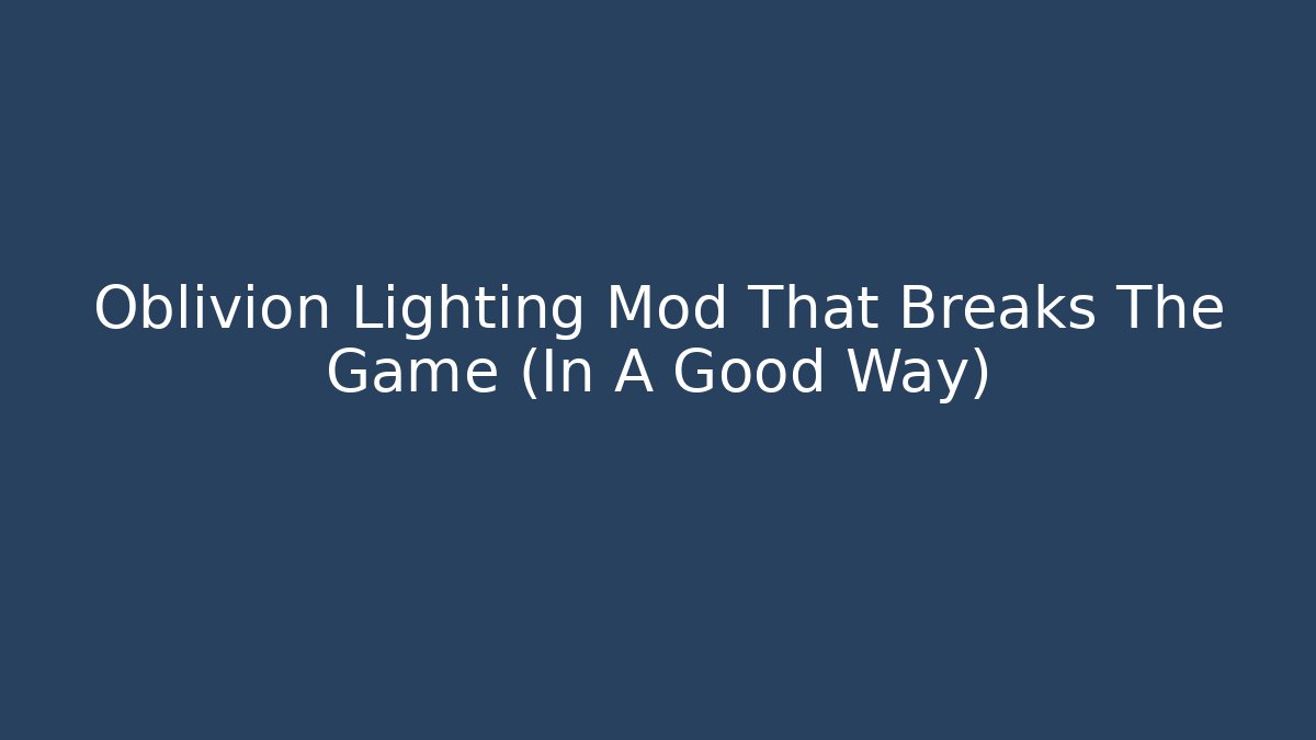 Oblivion Lighting Mod That Breaks The Game (In A Good Way)
