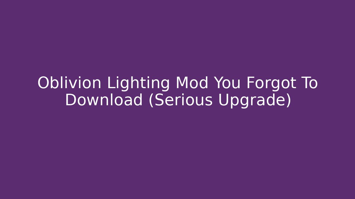 Oblivion Lighting Mod You Forgot To Download (Serious Upgrade)