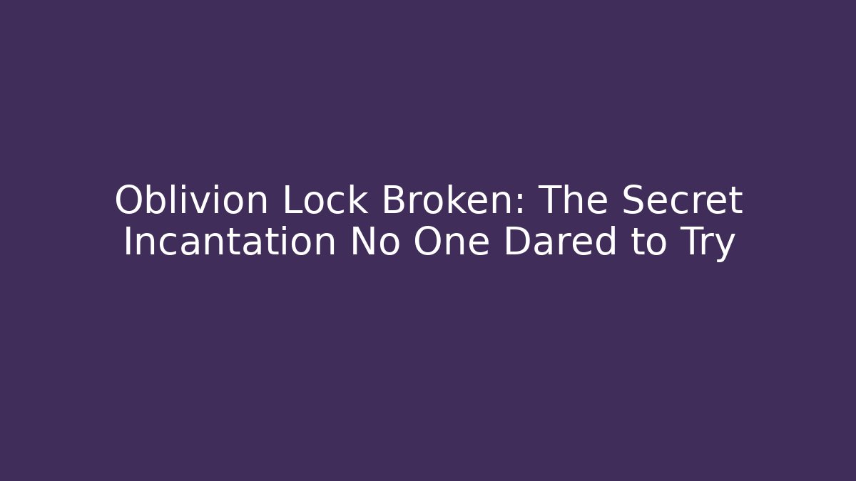 Oblivion Lock Broken: The Secret Incantation No One Dared to Try