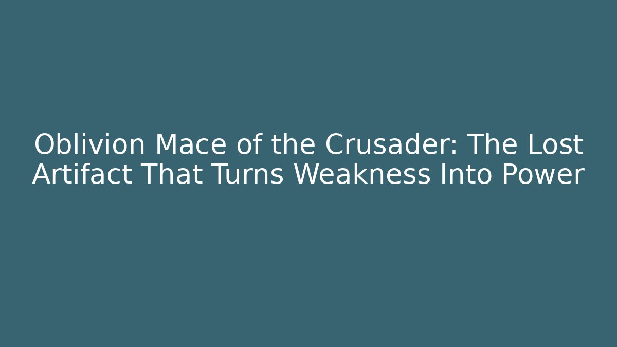 Oblivion Mace of the Crusader: The Lost Artifact That Turns Weakness Into Power