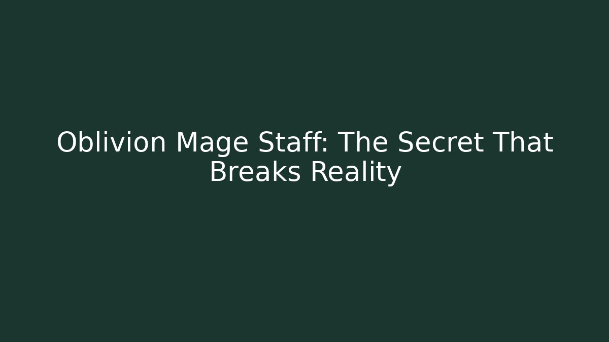 Oblivion Mage Staff: The Secret That Breaks Reality