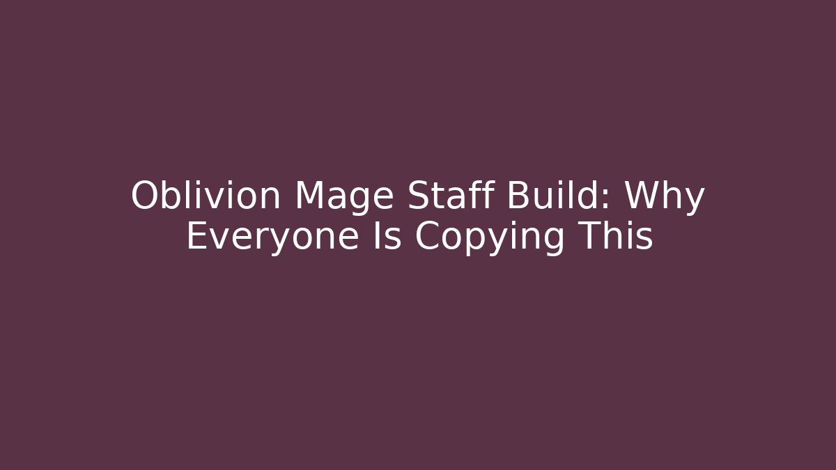 Oblivion Mage Staff Build: Why Everyone Is Copying This