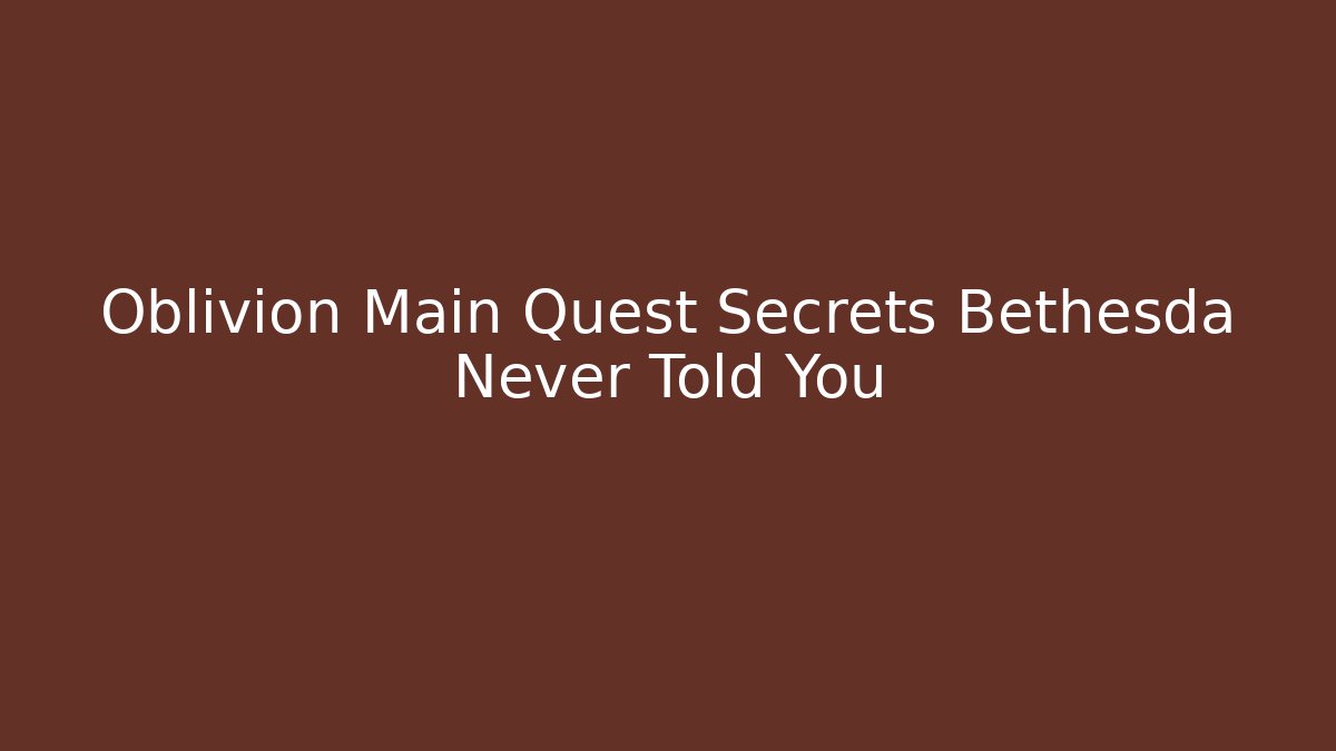 Oblivion Main Quest Secrets Bethesda Never Told You