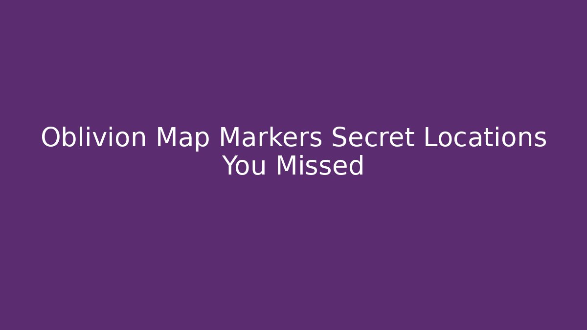Oblivion Map Markers Secret Locations You Missed