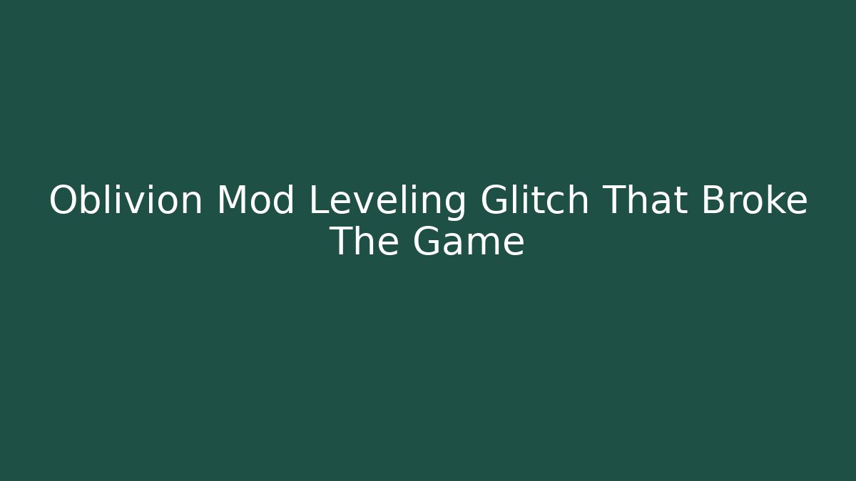 Oblivion Mod Leveling Glitch That Broke The Game - Critter Realm