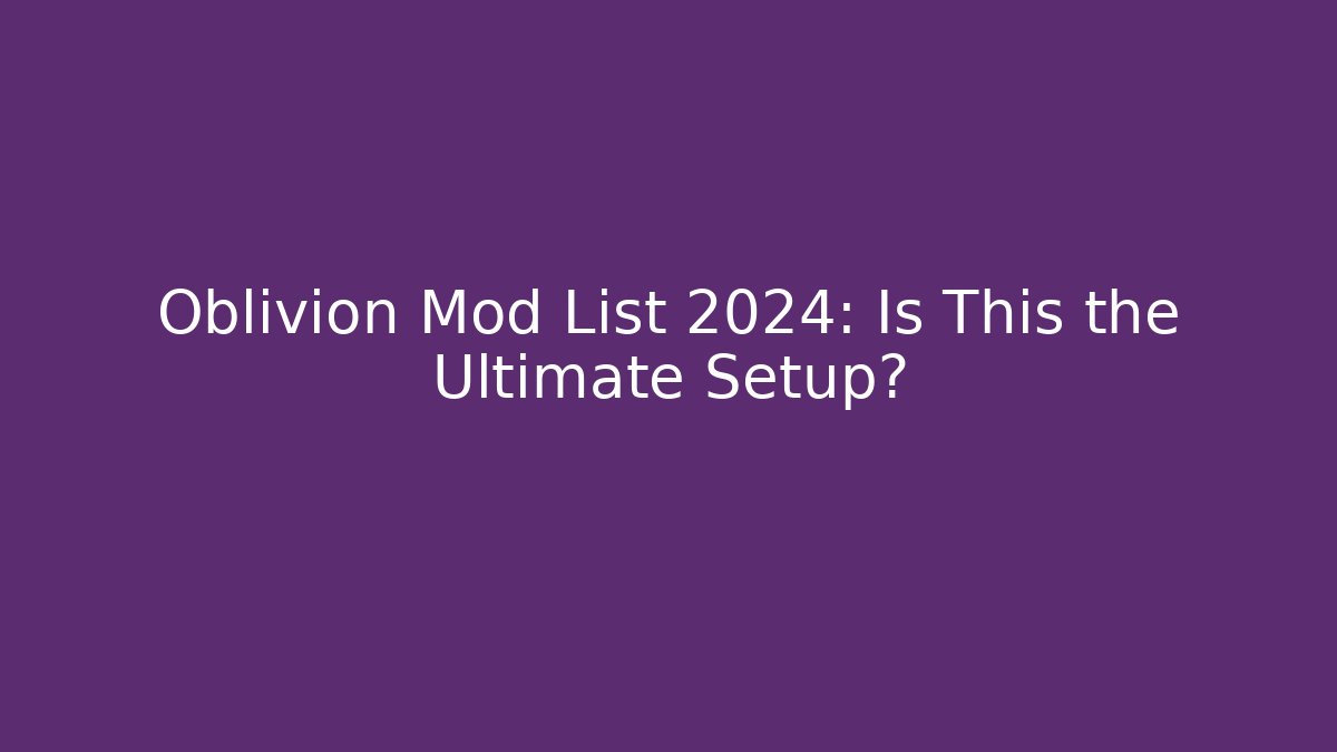 Oblivion Mod List 2024: Is This the Ultimate Setup?