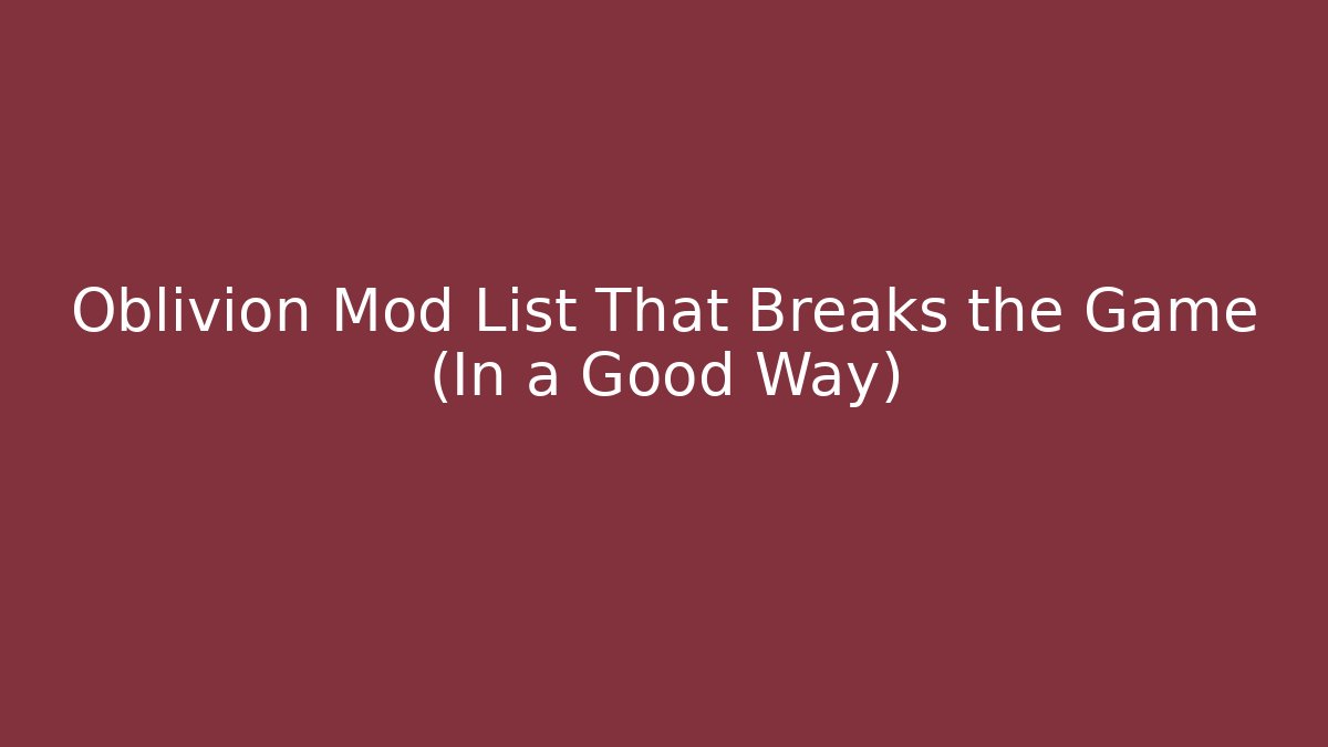 Oblivion Mod List That Breaks the Game (In a Good Way)