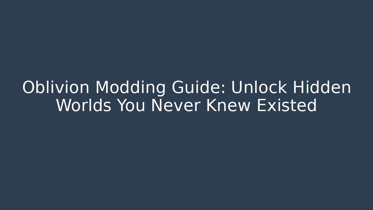 Oblivion Modding Guide: Unlock Hidden Worlds You Never Knew Existed