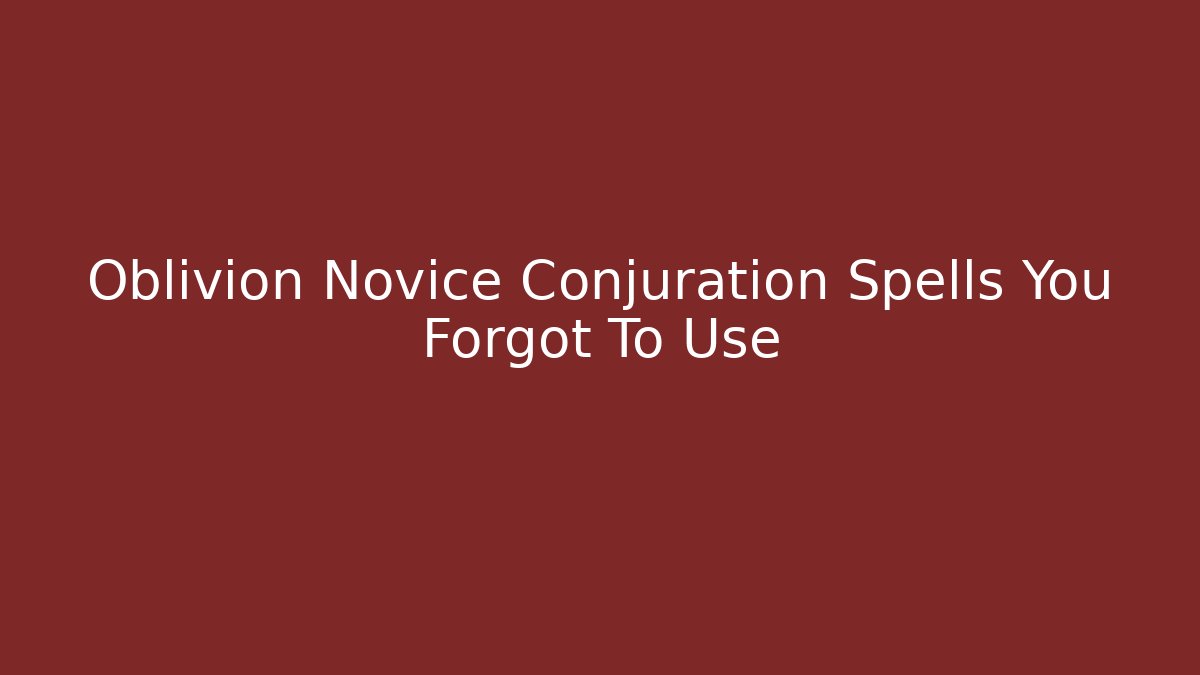 Oblivion Novice Conjuration Spells You Forgot To Use