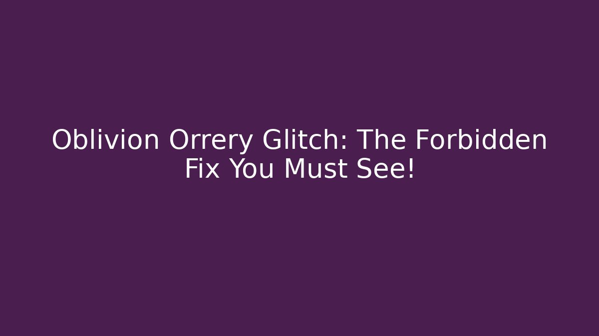 Oblivion Orrery Glitch: The Forbidden Fix You Must See! - Critter Realm