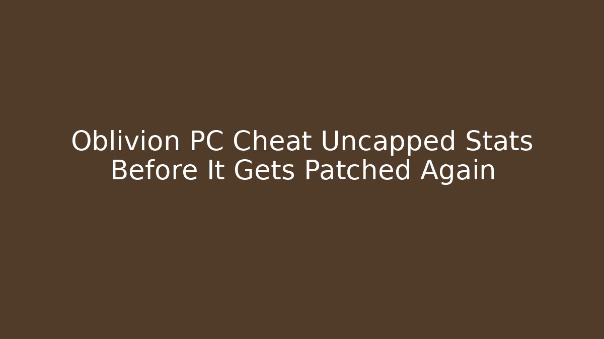 Oblivion PC Cheat Uncapped Stats Before It Gets Patched Again