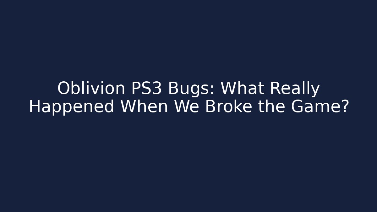 Oblivion PS3 Bugs: What Really Happened When We Broke the Game?