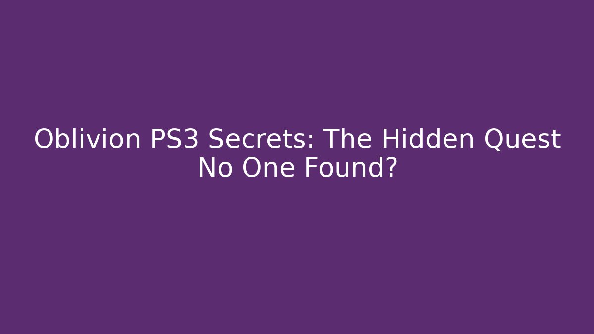 Oblivion PS3 Secrets: The Hidden Quest No One Found?