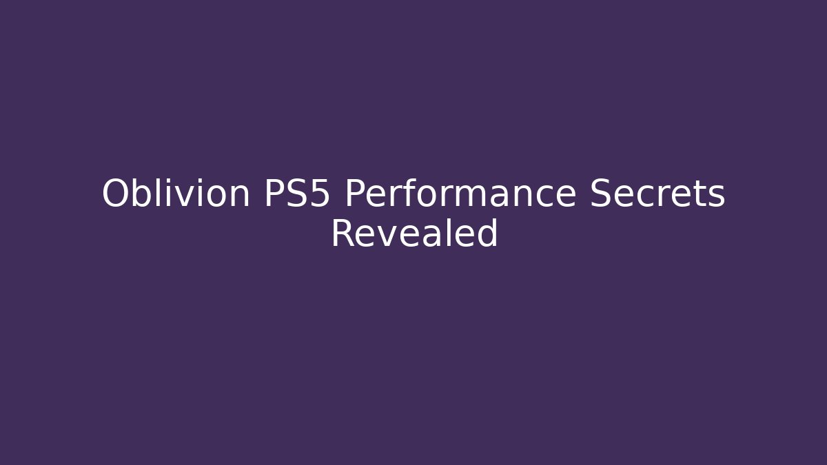 Oblivion PS5 Performance Secrets Revealed