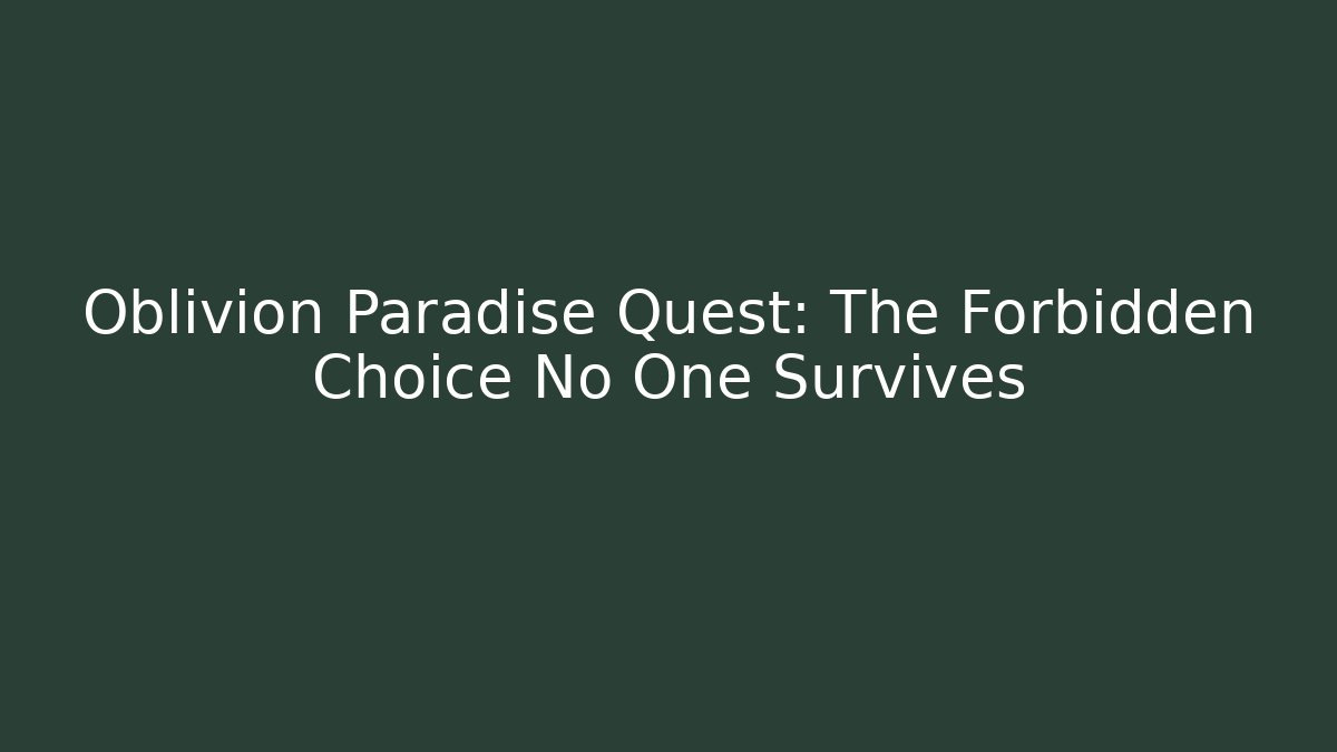 Oblivion Paradise Quest: The Forbidden Choice No One Survives