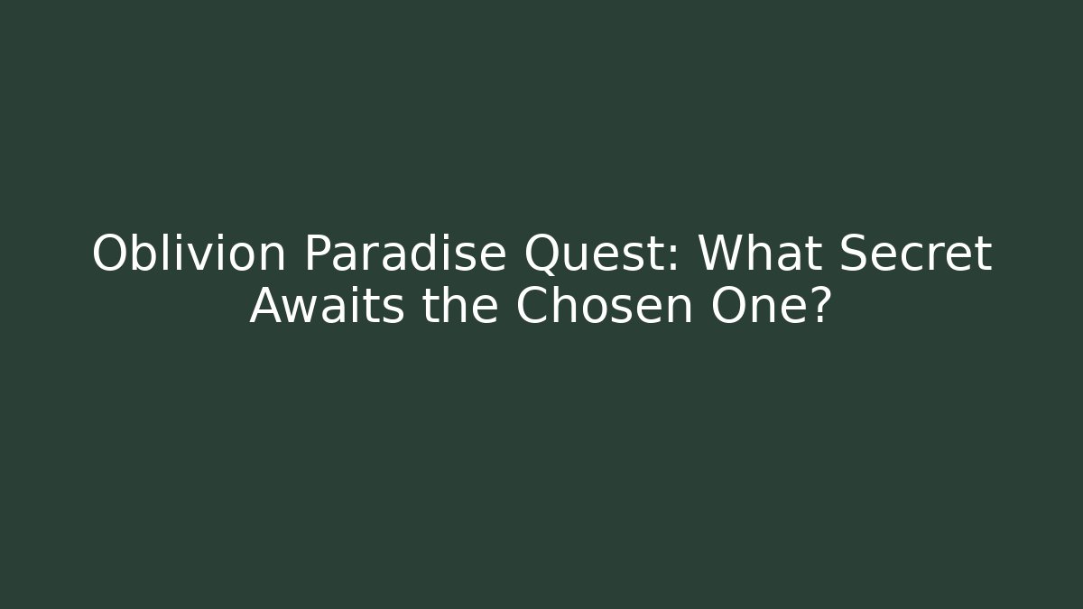 Oblivion Paradise Quest: What Secret Awaits the Chosen One?