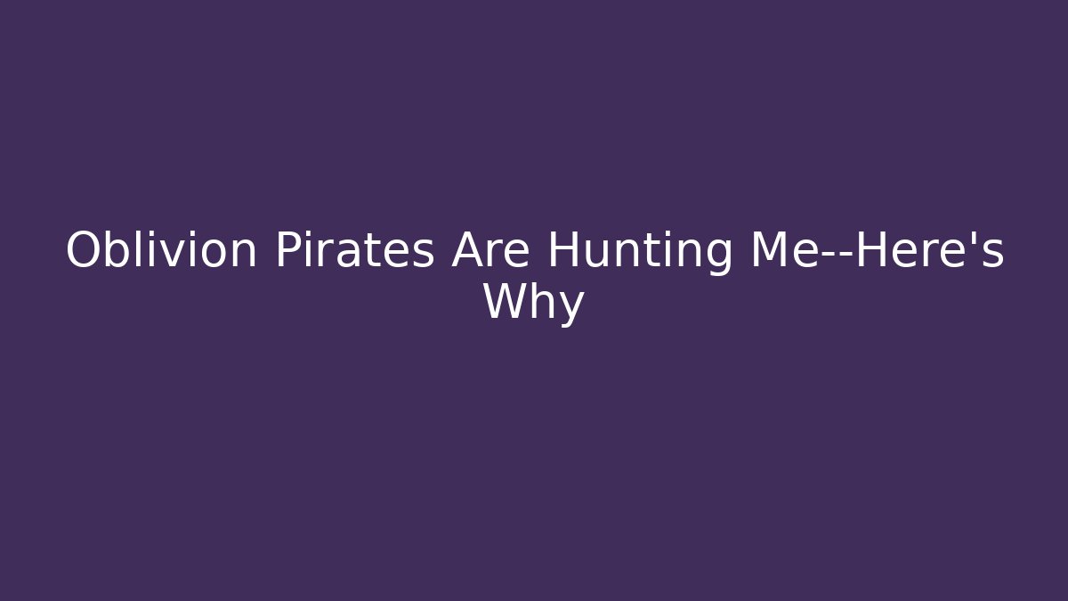 Oblivion Pirates Are Hunting Me—Here's Why