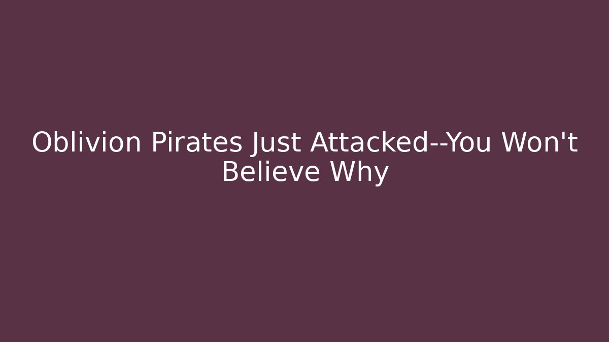 Oblivion Pirates Just Attacked—You Won't Believe Why