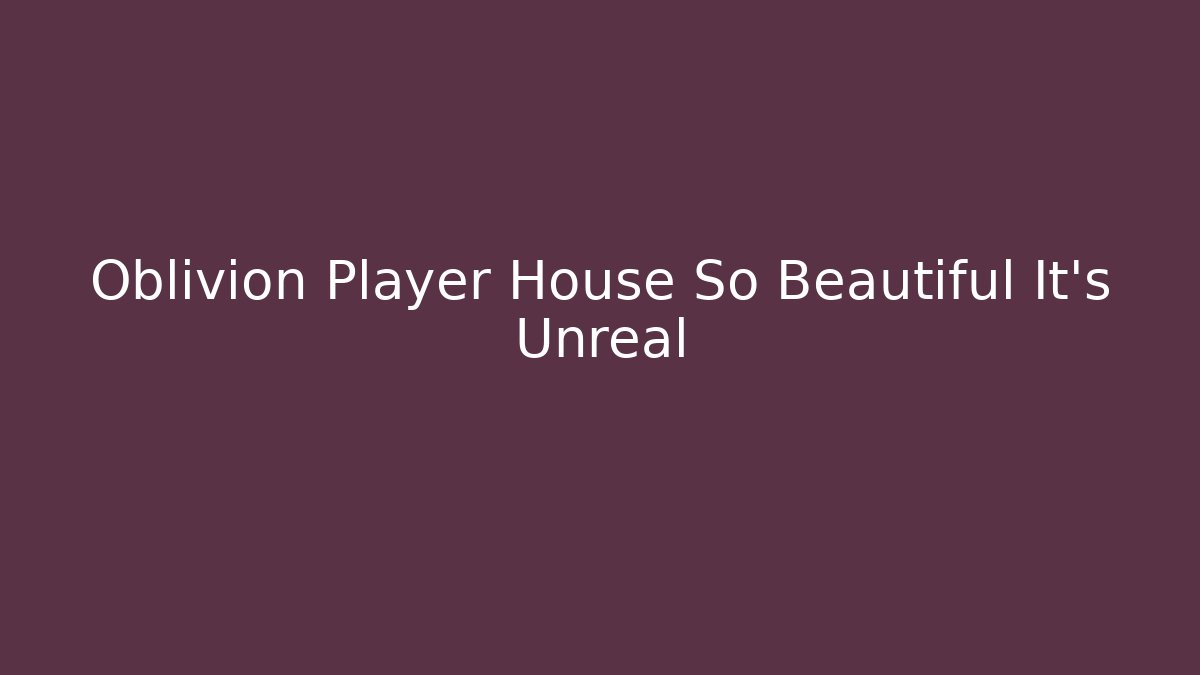 Oblivion Player House So Beautiful It's Unreal