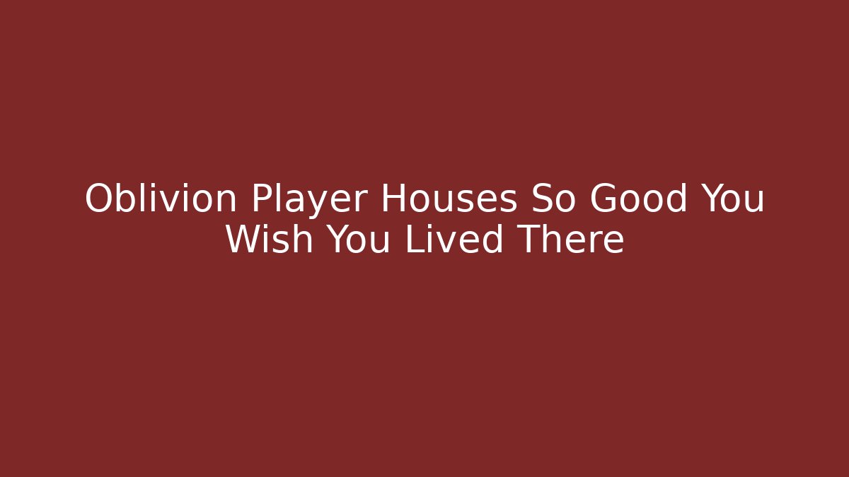 Oblivion Player Houses So Good You Wish You Lived There