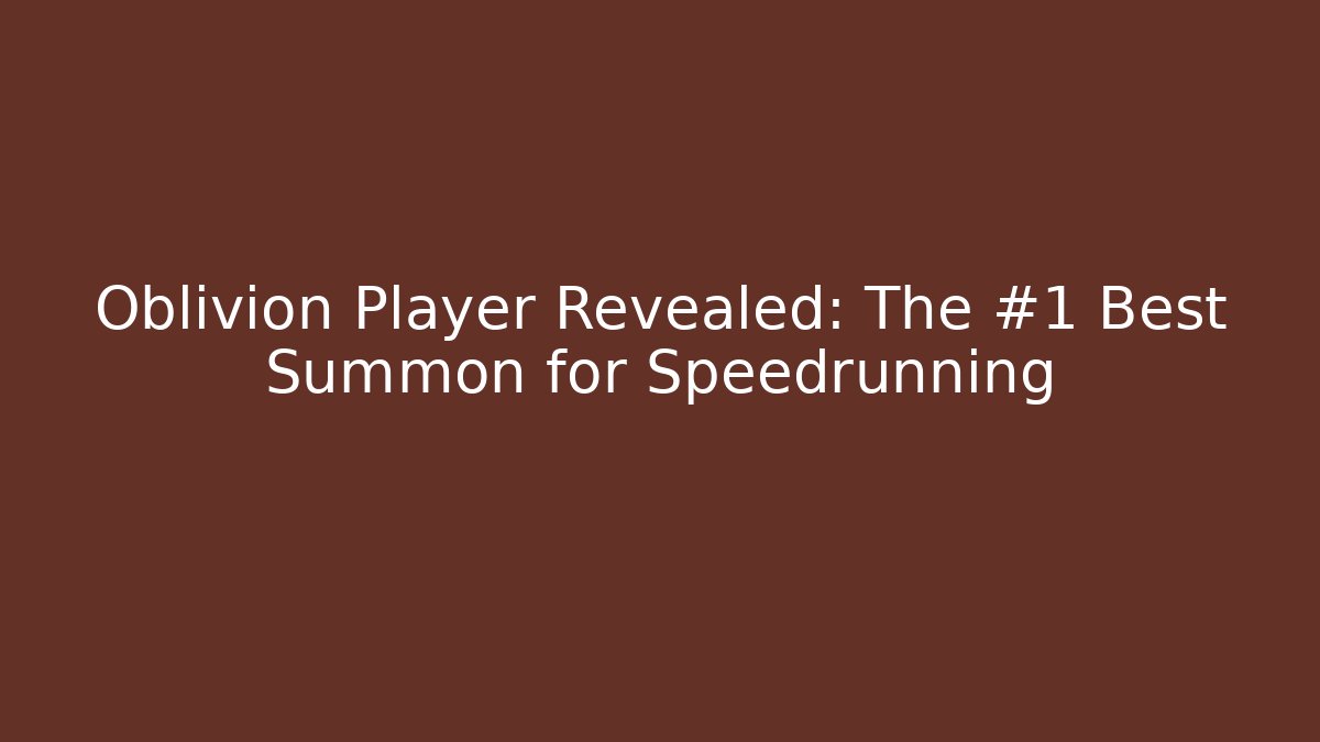 Oblivion Player Revealed: The #1 Best Summon for Speedrunning