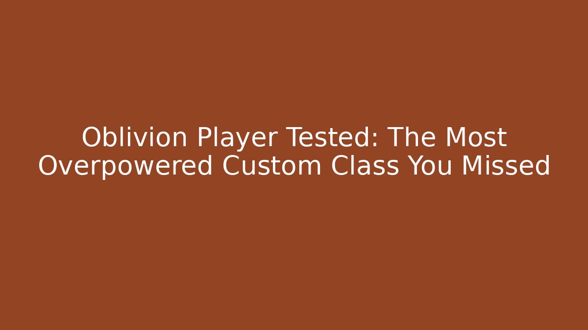 Oblivion Player Tested: The Most Overpowered Custom Class You Missed