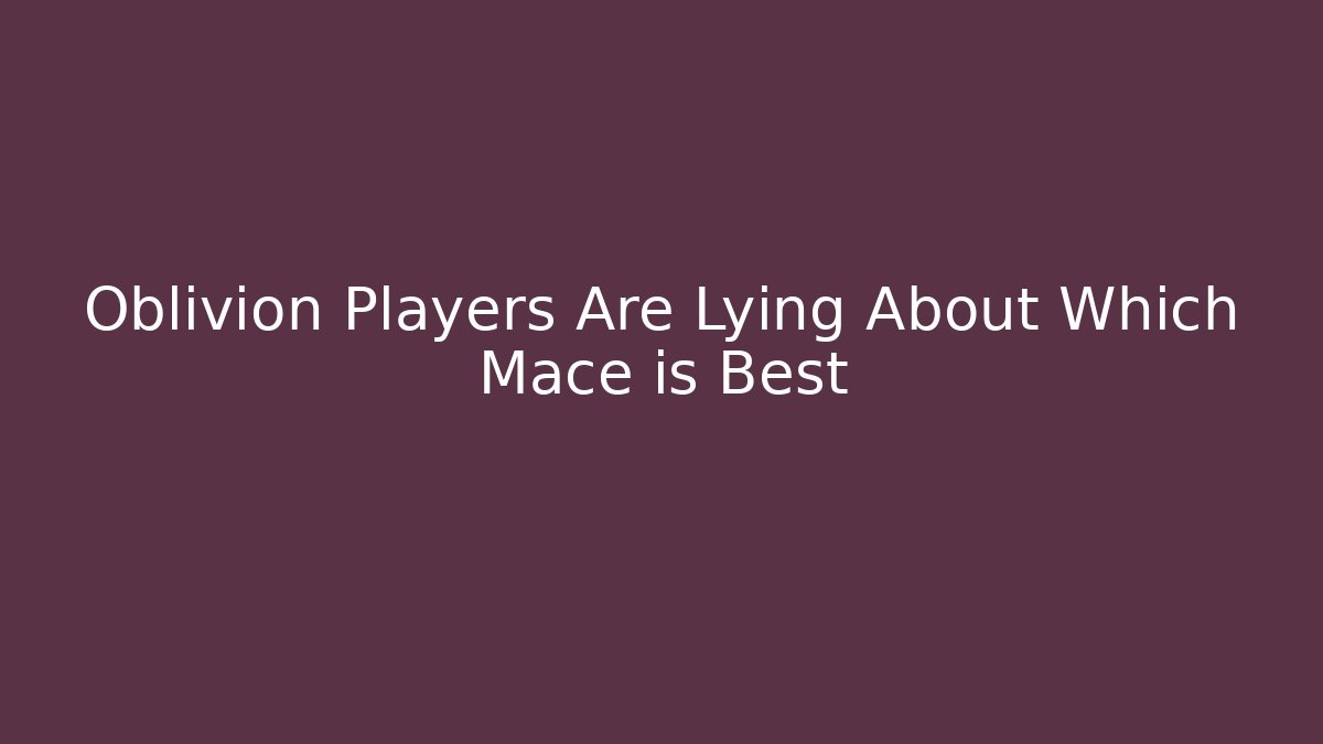 Oblivion Players Are Lying About Which Mace is Best