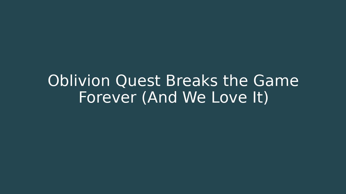 Oblivion Quest Breaks the Game Forever (And We Love It)