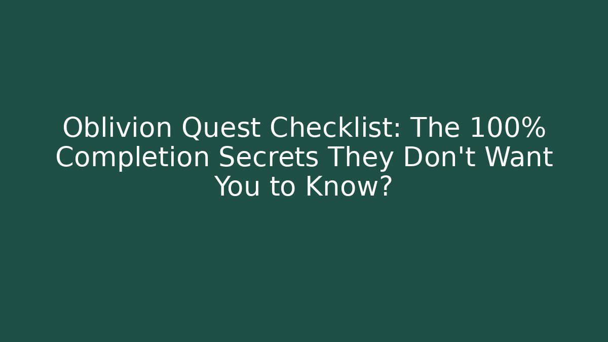 Oblivion Quest Checklist: The 100% Completion Secrets They Don’t Want You to Know?