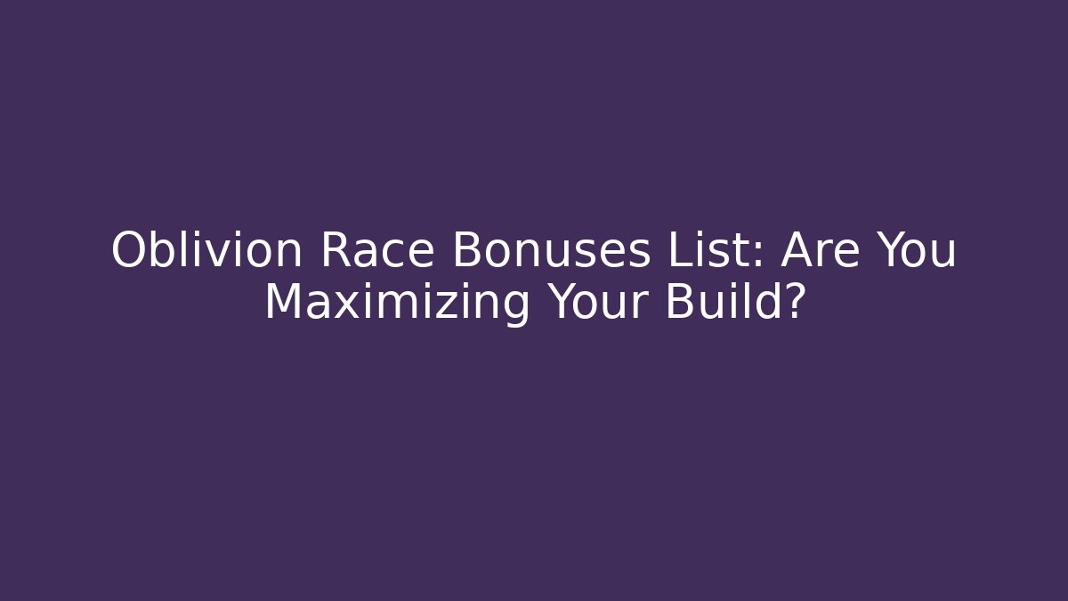 Oblivion Race Bonuses List: Are You Maximizing Your Build?