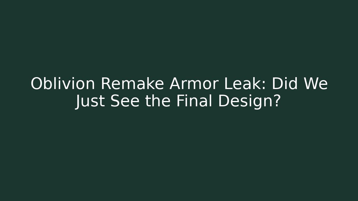 Oblivion Remake Armor Leak: Did We Just See the Final Design?