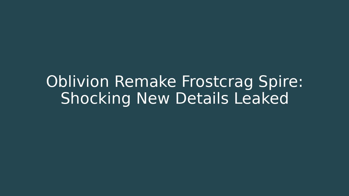 Oblivion Remake Frostcrag Spire: Shocking New Details Leaked