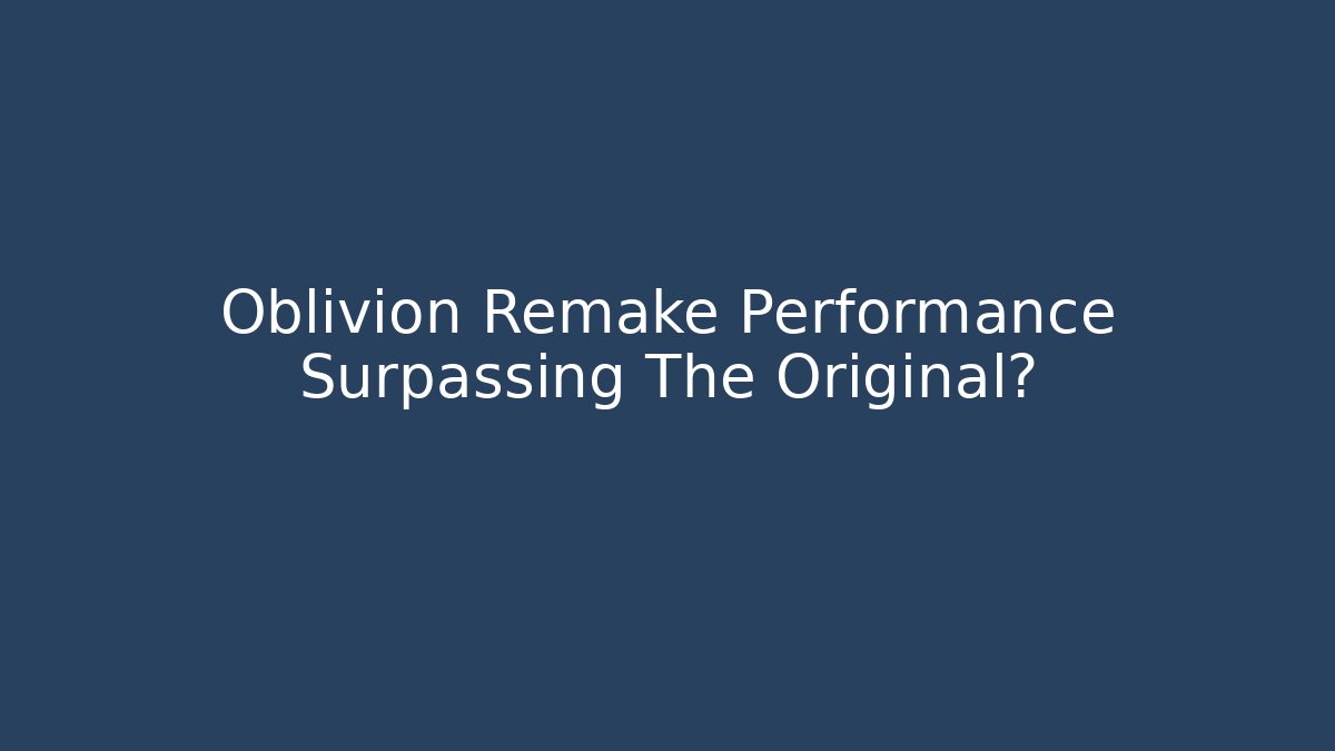 Oblivion Remake Performance Surpassing The Original?