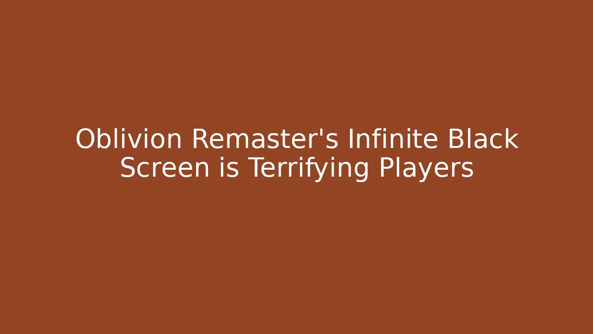 Oblivion Remaster's Infinite Black Screen is Terrifying Players