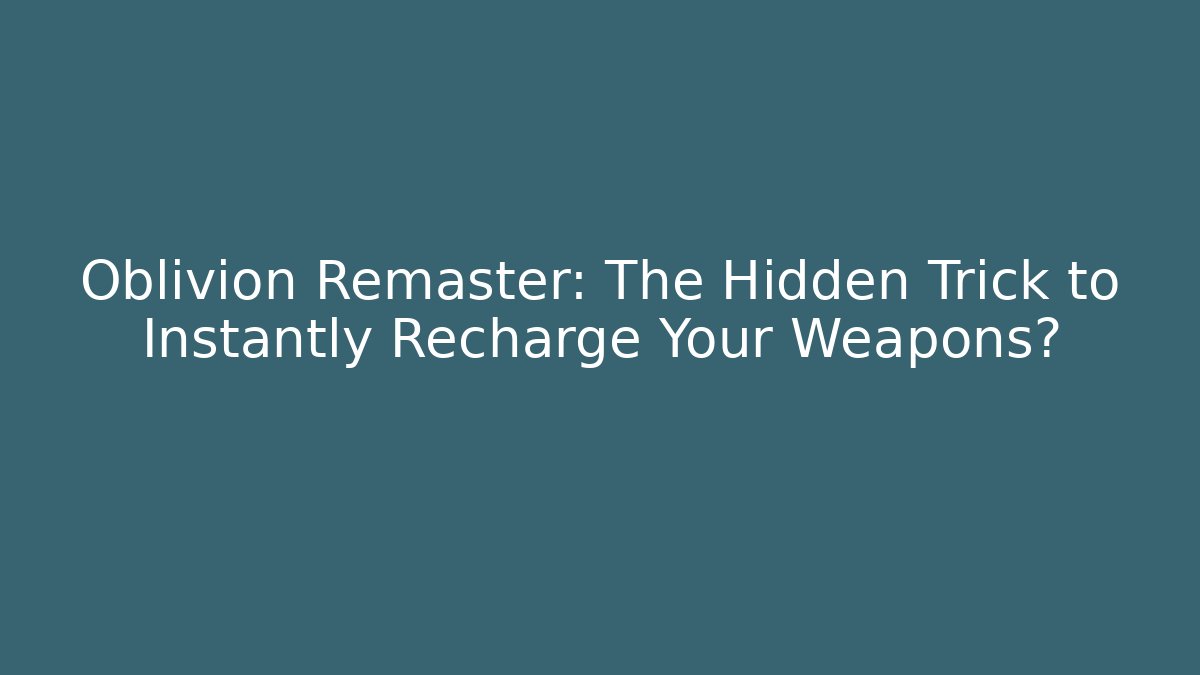 Oblivion Remaster: The Hidden Trick to Instantly Recharge Your Weapons?