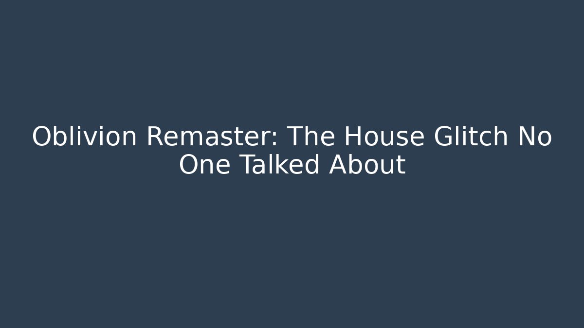 Oblivion Remaster: The House Glitch No One Talked About