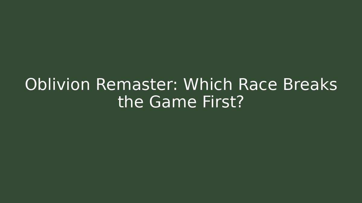 Oblivion Remaster: Which Race Breaks the Game First?