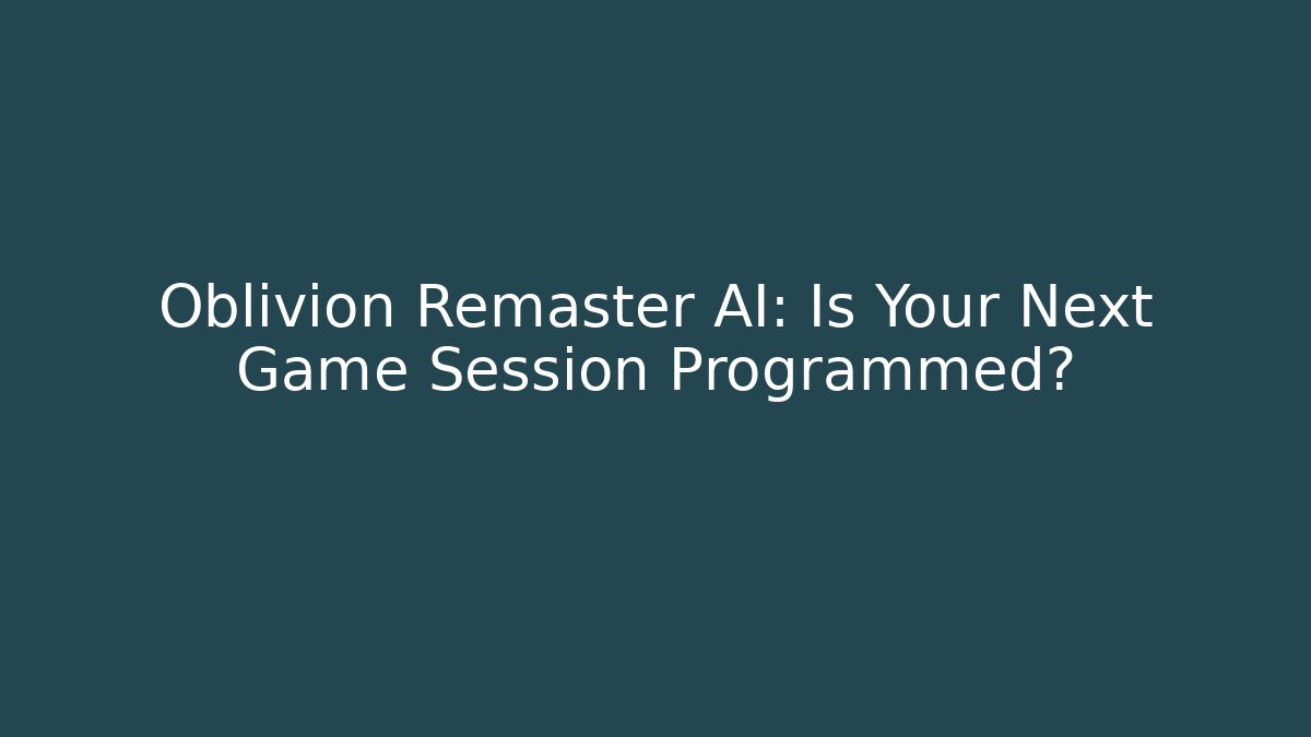 Oblivion Remaster AI: Is Your Next Game Session Programmed?
