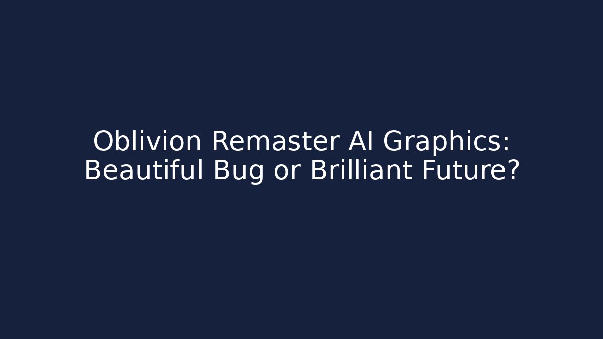 Oblivion Remaster AI Graphics: Beautiful Bug or Brilliant Future? - Critter Realm