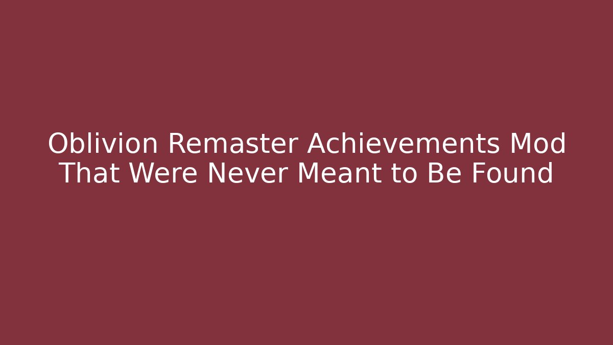 Oblivion Remaster Achievements Mod That Were Never Meant to Be Found