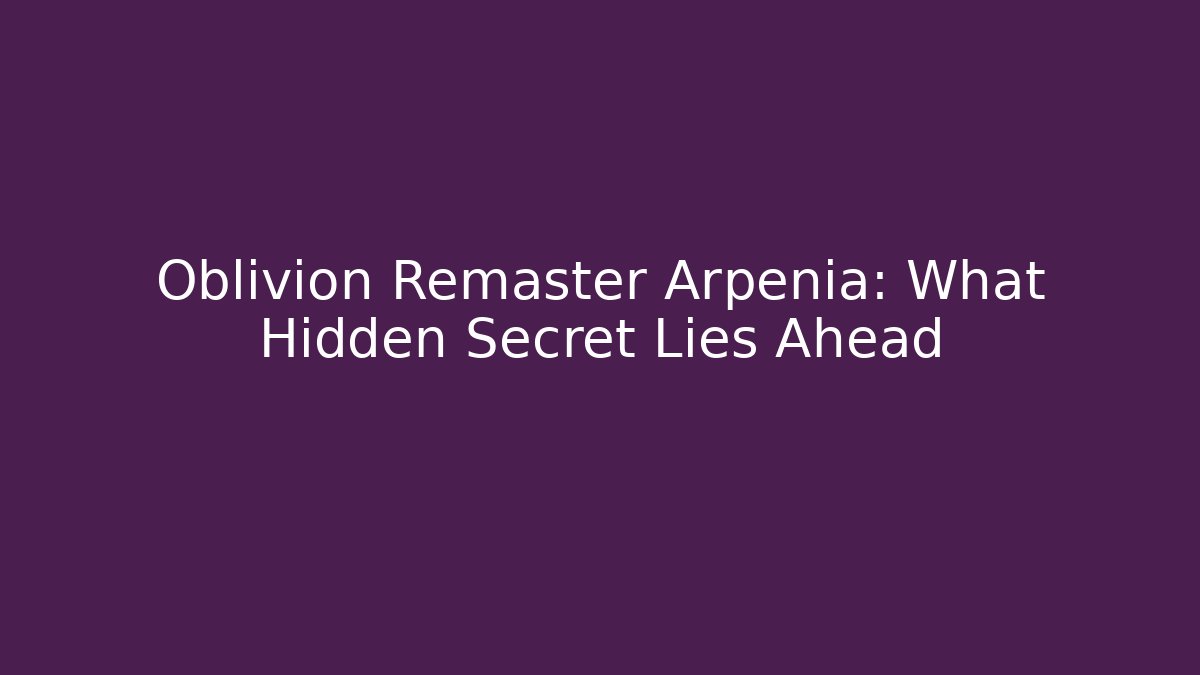 Oblivion Remaster Arpenia: What Hidden Secret Lies Ahead