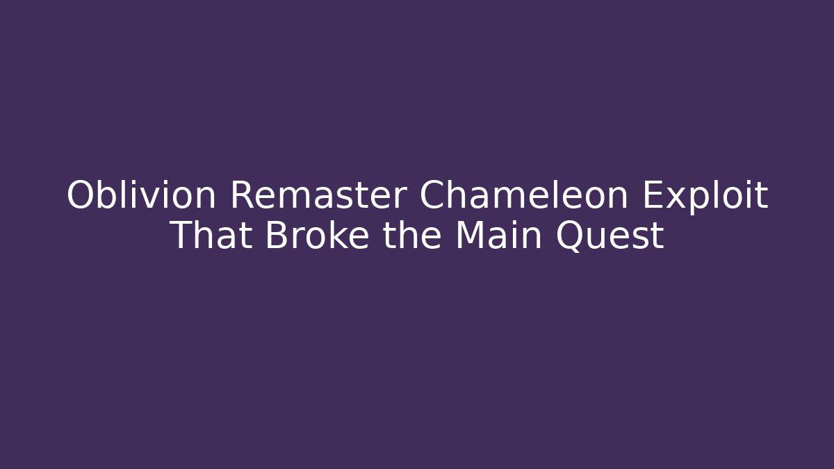 Oblivion Remaster Chameleon Exploit That Broke the Main Quest