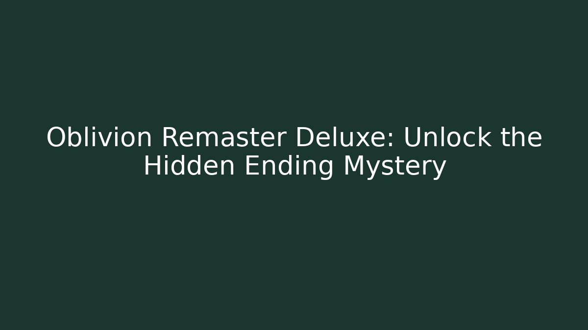 Oblivion Remaster Deluxe: Unlock the Hidden Ending Mystery
