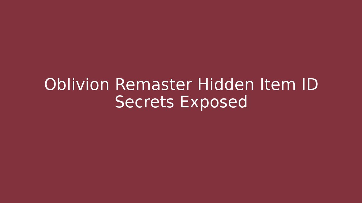 Oblivion Remaster Hidden Item ID Secrets Exposed