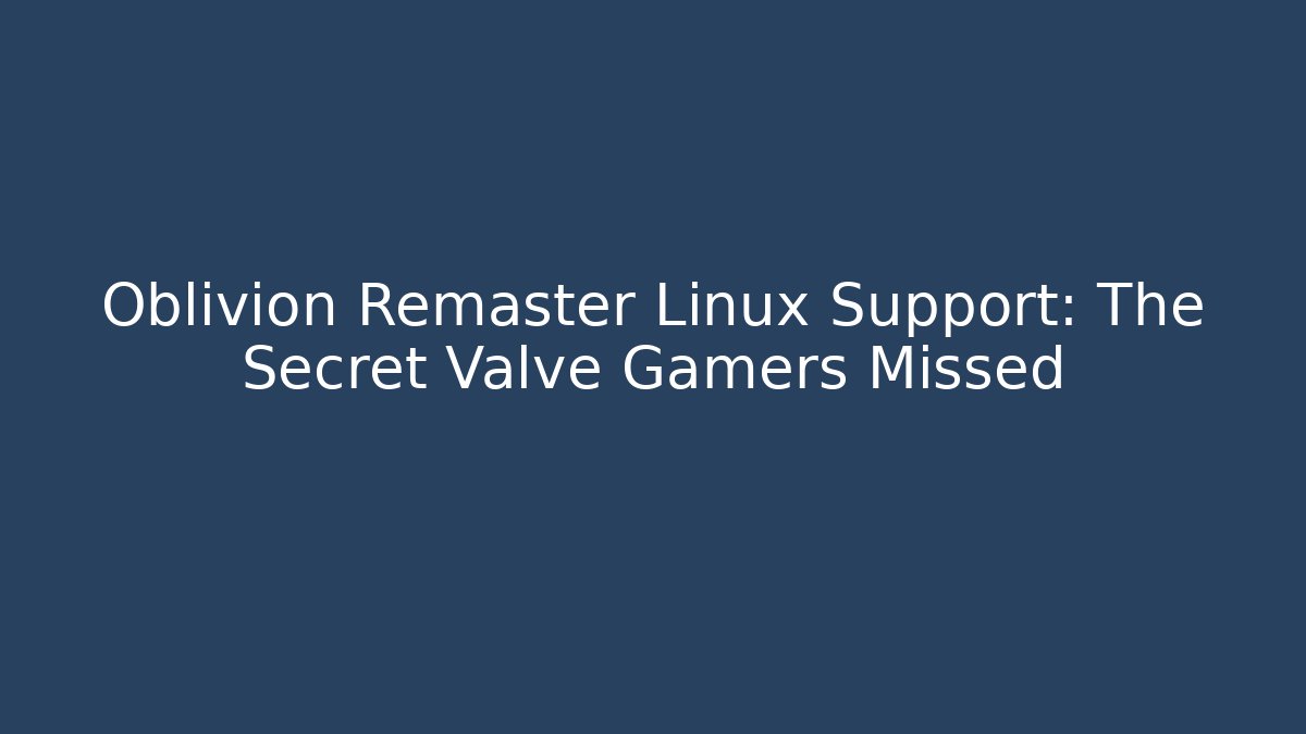 Oblivion Remaster Linux Support: The Secret Valve Gamers Missed