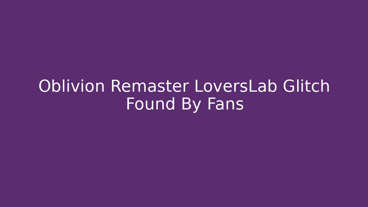 Oblivion Remaster LoversLab Glitch Found By Fans